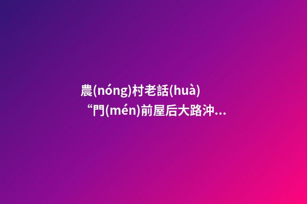 農(nóng)村老話(huà)“門(mén)前屋后大路沖，注定家中無(wú)老翁”是什么意思？